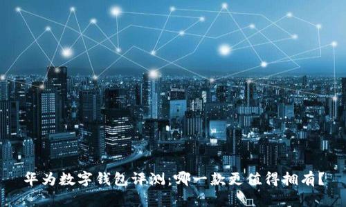 华为数字钱包评测:哪一款更值得拥有?