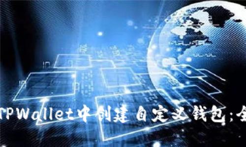 如何在TPWallet中创建自定义钱包:全面指南