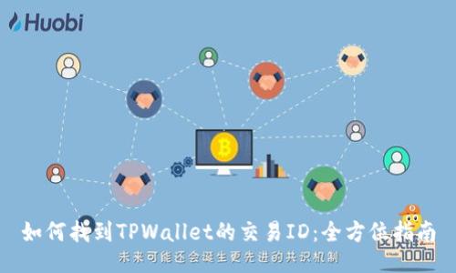 如何找到TPWallet的交易ID:全方位指南