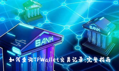 如何查询TPWallet交易记录:完整指南
