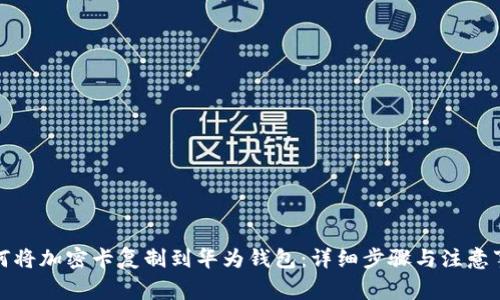 如何将加密卡复制到华为钱包：详细步骤与注意事项