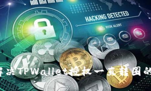 如何解决TPWallet授权一直转圈的问题?
