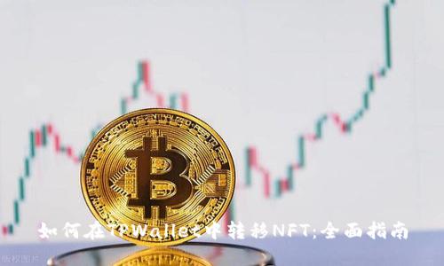 如何在TPWallet中转移NFT：全面指南
