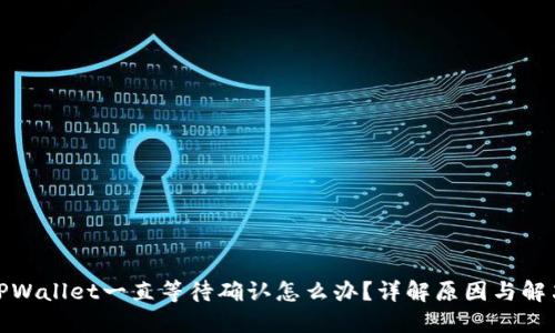 遇到TPWallet一直等待确认怎么办？详解原因与解决方案