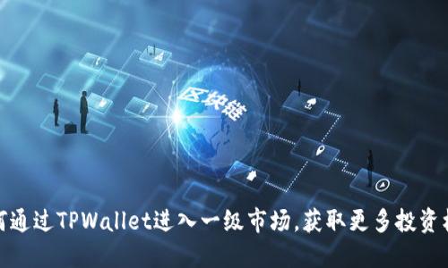 如何通过TPWallet进入一级市场,获取更多投资机会