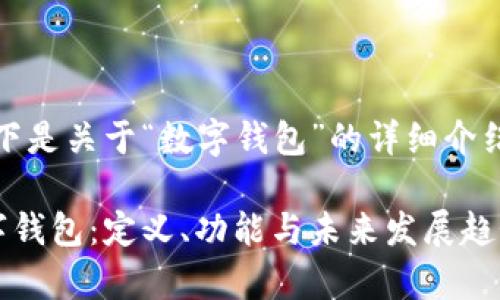 当然可以!以下是关于“数字钱包”的详细介绍和相关内容。
全面解析数字钱包:定义、功能与未来发展趋势