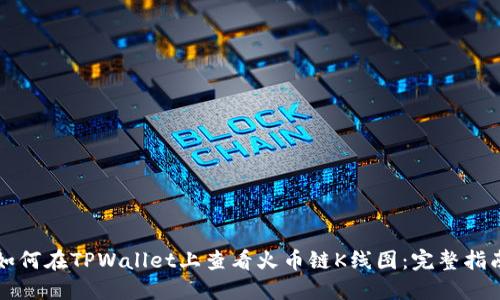 如何在TPWallet上查看火币链K线图:完整指南