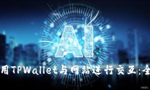 如何使用TPWallet与网站进行交互：全面指南