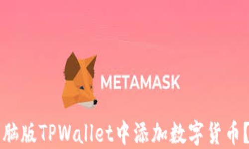 
如何在电脑版TPWallet中添加数字货币？详尽指南