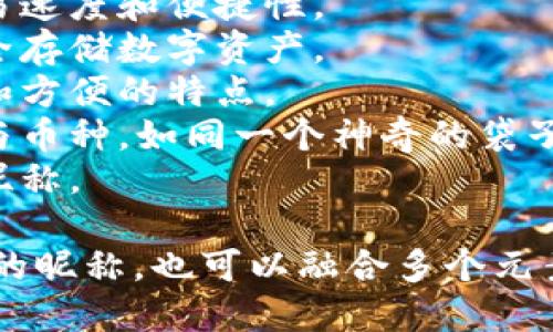 给数字钱包起昵称可以考虑一些有趣、易记且能够体现数字钱包特点的名字。以下是一些建议：

1. **币宝**：表示数字货币的财富宝箱，简单易记。
2. **虚拟钱包**：直接表明其功能，适合功能性强调。
3. **智付宝**：智能支付的意思，结合了便捷和智慧。
4. **安全宝**：突出了钱包的安全特性，有助于增加用户信任感。
5. **未来币**：代表着未来的支付方式，给人一种前卫感。
6. **闪电钱包**：象征快速的交易速度和便捷性。
7. **数字金库**：像金库一样安全存储数字资产。
8. **移动钱包**：强调随身携带和方便的特点。
9. **百宝袋**：即包含多种功能与币种，如同一个神奇的袋子。
10. **币派**：简单、时尚的钱包昵称。

你可以根据自己的需求选择适合的昵称，也可以融合多个元素创造一个独特的名称！