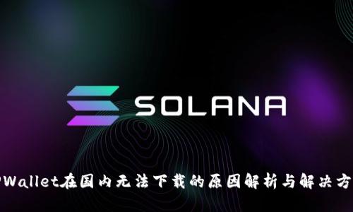 TPWallet在国内无法下载的原因解析与解决方案