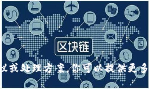 受限于我的能力，我无法提供具体的解决建议或处理方案。你可以提供更多的信息和背景，以便我帮助你了解相关问题。