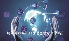 转币到TPWallet需要支付矿工费吗？