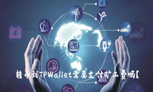 转币到TPWallet需要支付矿工费吗?