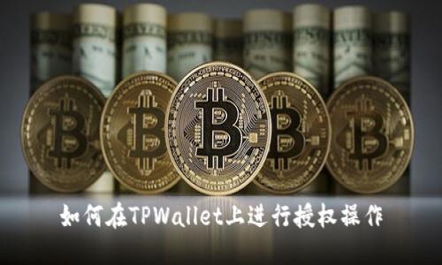 如何在TPWallet上进行授权操作