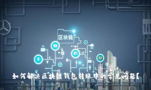 如何解决区块链钱包转账中的常见问题？