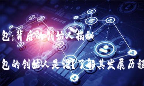 区块链钱包：背后的创始人揭秘

区块链钱包的创始人是谁？了解其发展历程与影响力