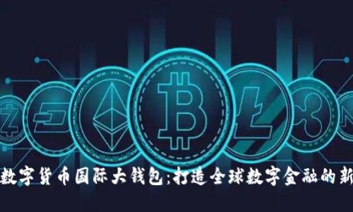 中国数字货币国际大钱包：打造全球数字金融的新机遇