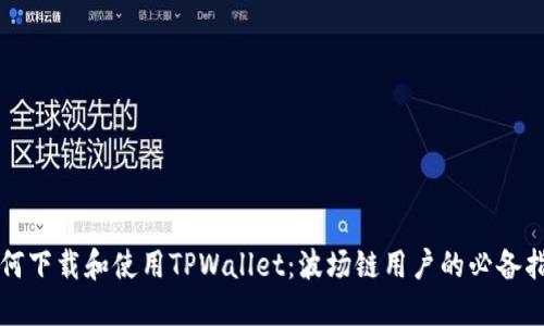 如何下载和使用TPWallet：波场链用户的必备指南