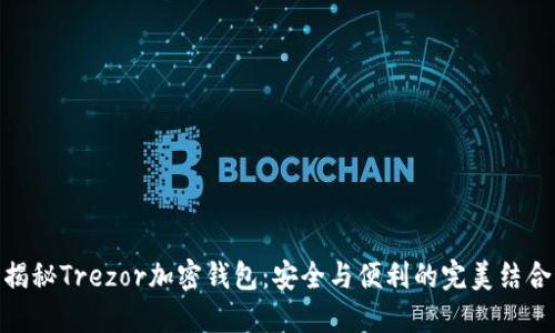 揭秘Trezor加密钱包：安全与便利的完美结合