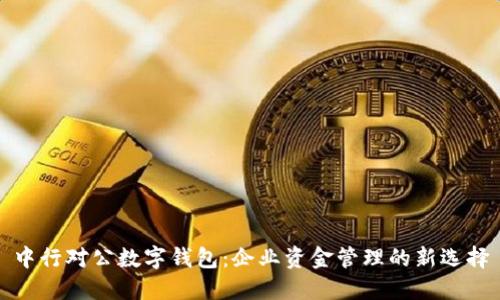 中行对公数字钱包：企业资金管理的新选择