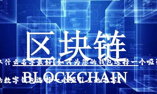 数字钱包取什么名字最好？如何为您的钱包选择一个吸引人的名字

如何为您的数字钱包选择一个吸引人的名字？