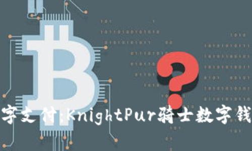 体验未来数字支付：KnightPur骑士数字钱包全面评测