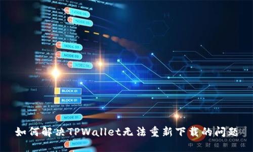 如何解决TPWallet无法重新下载的问题