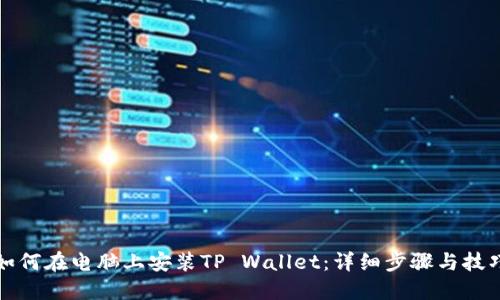 如何在电脑上安装TP Wallet：详细步骤与技巧