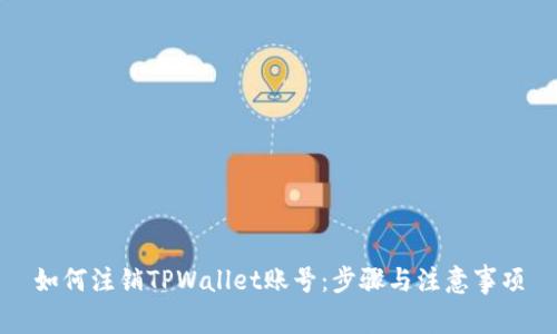 如何注销TPWallet账号：步骤与注意事项