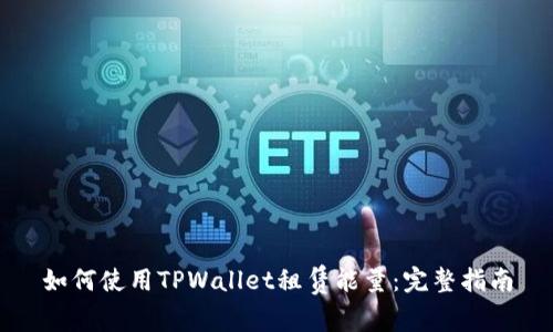 如何使用TPWallet租赁能量：完整指南