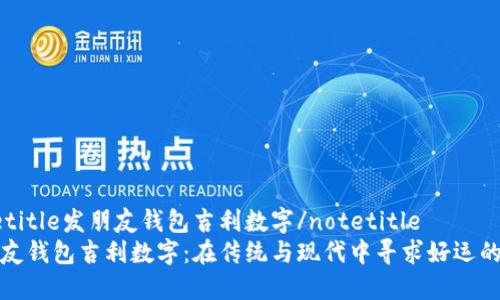 notetitle发朋友钱包吉利数字/notetitle
发朋友钱包吉利数字：在传统与现代中寻求好运的密码