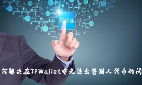 如何解决在TPWallet中无法出售别人代币的问题