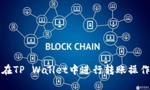 如何在TP Wallet中进行转账操作详解