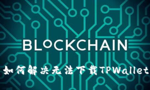 iOS用户如何解决无法下载TPWallet的问题?