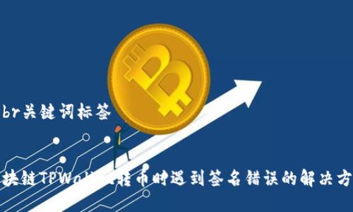 和br关键词标签


区块链TPWallet转币时遇到签名错误的解决方案