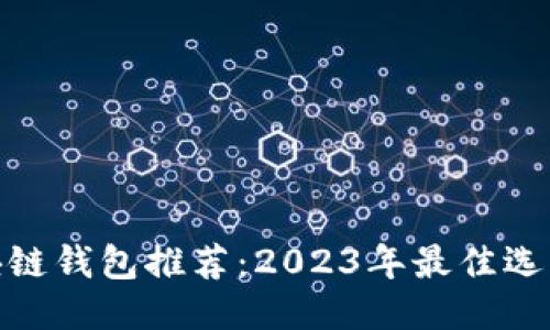 最安全的区块链钱包推荐：2023年最佳选项你不可错过