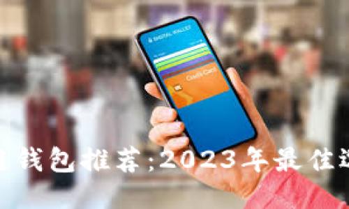 最安全的区块链钱包推荐：2023年最佳选项你不可错过