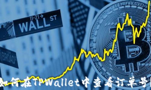 
如何在TPWallet中查看订单号？