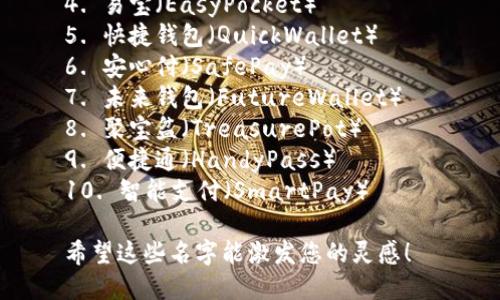 以下是几个数字钱包名称的建议：

1. 钱包云（WalletCloud）
2. 宝宝钱包（BabyWallet）
3. 数字金库（Digital Vault）
4. 易宝（EasyPocket）
5. 快捷钱包（QuickWallet）
6. 安心付（SafePay）
7. 未来钱包（FutureWallet）
8. 聚宝盆（TreasurePot）
9. 便捷通（HandyPass）
10. 智能支付（SmartPay）

希望这些名字能激发您的灵感！