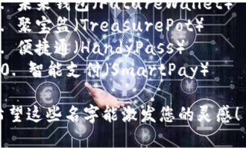 以下是几个数字钱包名称的建议：

1. 钱包云（WalletCloud）
2. 宝宝钱包（BabyWallet）
3. 数字金库（Digital Vault）
4. 易宝（EasyPocket）
5. 快捷钱包（QuickWallet）
6. 安心付（SafePay）
7. 未来钱包（FutureWallet）
8. 聚宝盆（TreasurePot）
9. 便捷通（HandyPass）
10. 智能支付（SmartPay）

希望这些名字能激发您的灵感！