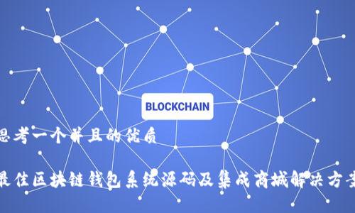 思考一个并且的优质

最佳区块链钱包系统源码及集成商城解决方案