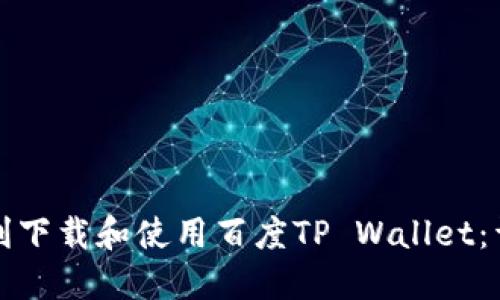 如何顺利下载和使用百度TP Wallet：详细指南