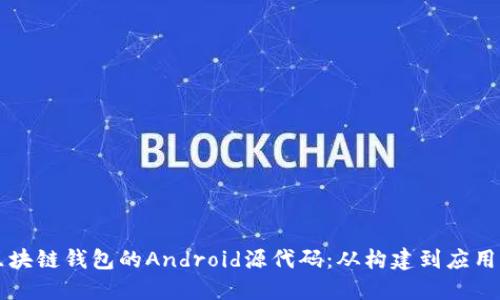 深入了解区块链钱包的Android源代码：从构建到应用的完整指南